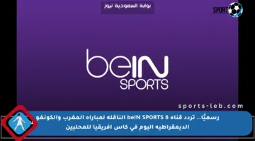 رسميًا.. تردد قناة beIN SPORTS 6 الناقلة لمباراة المغرب والكونغو الديمقراطية اليوم في كأس إفريقيا للمحليين
